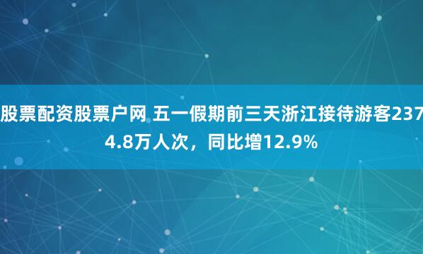 股票配资股票户网 五一假期前三天浙江接待游客2374.8万人次，同比增12.9%