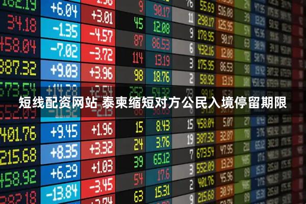 短线配资网站 泰柬缩短对方公民入境停留期限