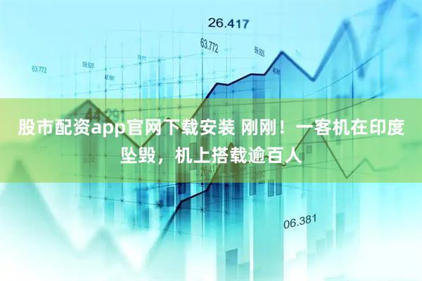 股市配资app官网下载安装 刚刚！一客机在印度坠毁，机上搭载逾百人