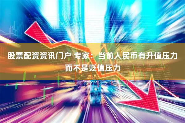 股票配资资讯门户 专家：当前人民币有升值压力而不是贬值压力