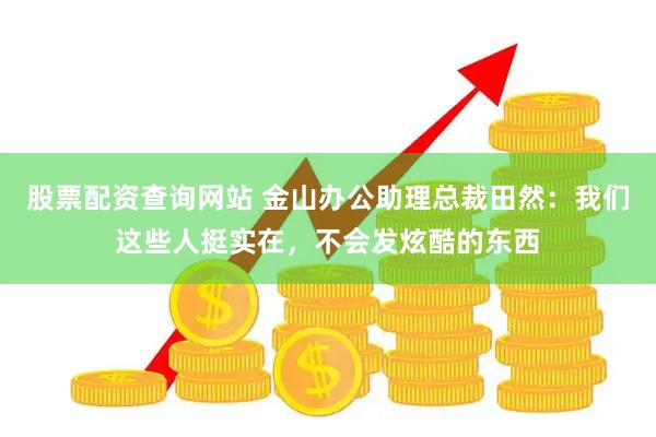 股票配资查询网站 金山办公助理总裁田然：我们这些人挺实在，不会发炫酷的东西