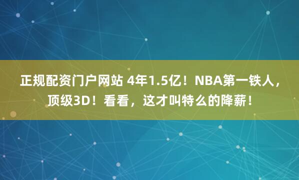 正规配资门户网站 4年1.5亿！NBA第一铁人，顶级3D！看看，这才叫特么的降薪！