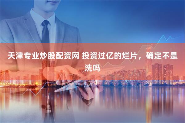 天津专业炒股配资网 投资过亿的烂片,确定不是洗吗